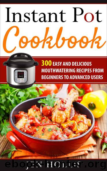 Instant Pot Cookbook: 300 Easy and Delicious Mouthwatering Recipes From Beginners to Advanced Users by Hollis Jen
