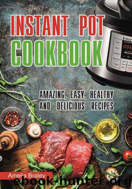 Instant Pot Cookbook: Amazing, Easy, Healthy and Delicious recipes. by Amelia Braley