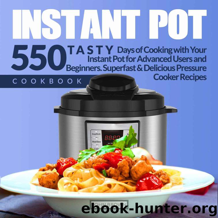Instant Pot Cookbook: Tasty 550 Days of Cooking with Your Instant Pot for Advanced Users and Beginners. Superfast & Delicious Pressure Cooker Recipes (With Photos & Nutrition Facts) by Brown John