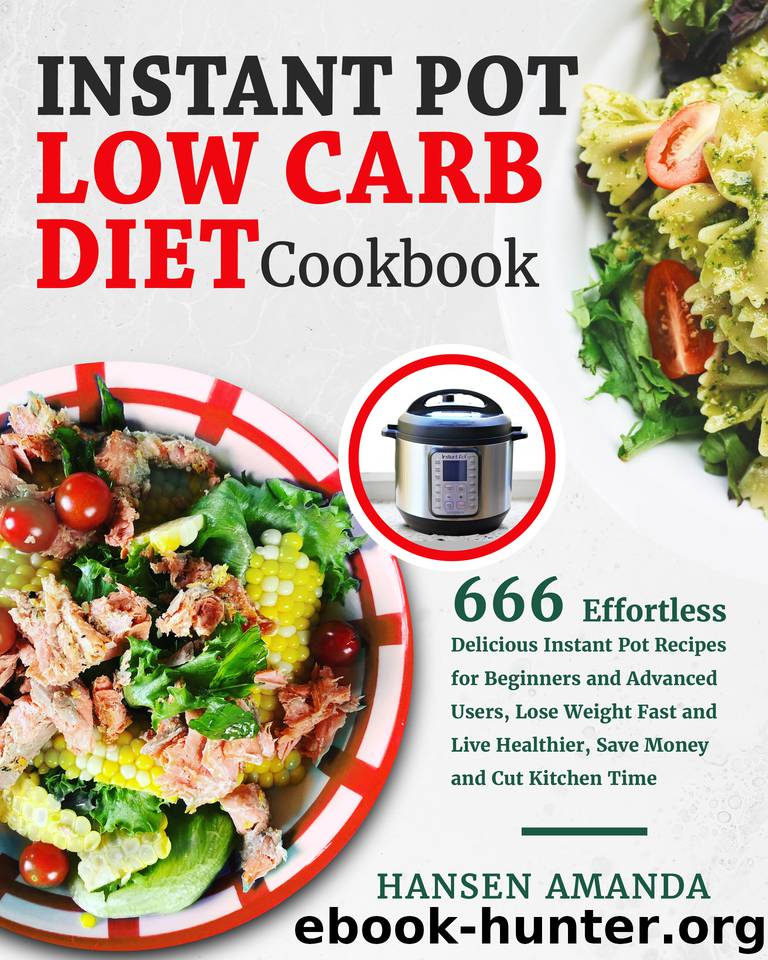 Instant Pot Low Carb Diet Cookbook: 666 Effortless Delicious Instant Pot Recipes for Beginners and Advanced Users, Lose Weight Fast and Live Healthier, Save Money and Cut Kitchen Time by Amanda Hansen