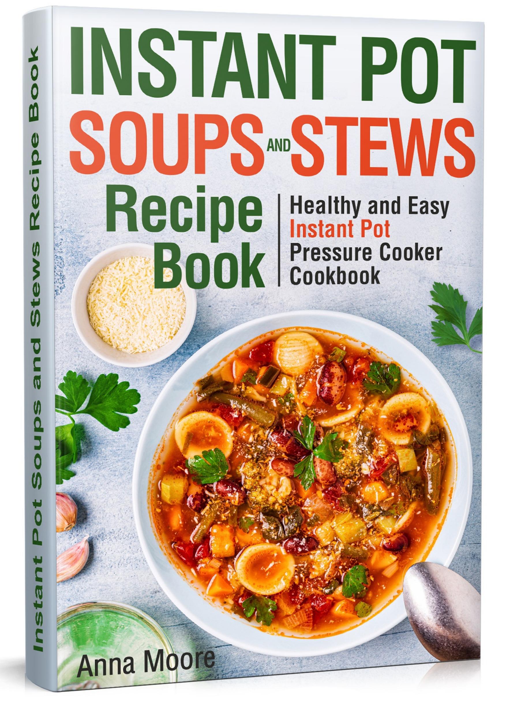 Instant Pot Soups and Stews Recipe Book: Healthy and Easy Instant Pot Pressure Cooker Cookbook. by Moore Anna