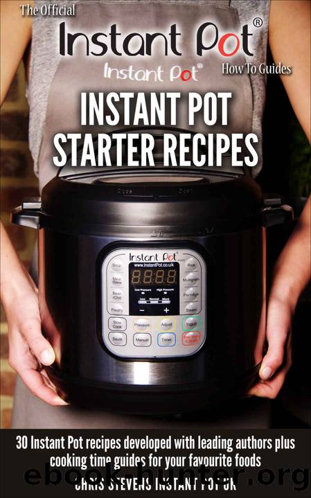 Instant Pot Starter Recipes: 30 Instant Pot Recipes Developed With Leading Authors Plus Cooking Time Guides for Your Favourite Foods (The Official Instant Pot 'How To' Guides Book 1) by Chris Stevens & Laura Pazzaglia & Jill Nussinow & Chef Aj & Barbara Schieving & Michelle Tam