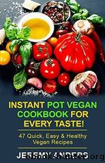 Instant Pot Vegan Cookbook for Every Taste! by Jeremy Anders