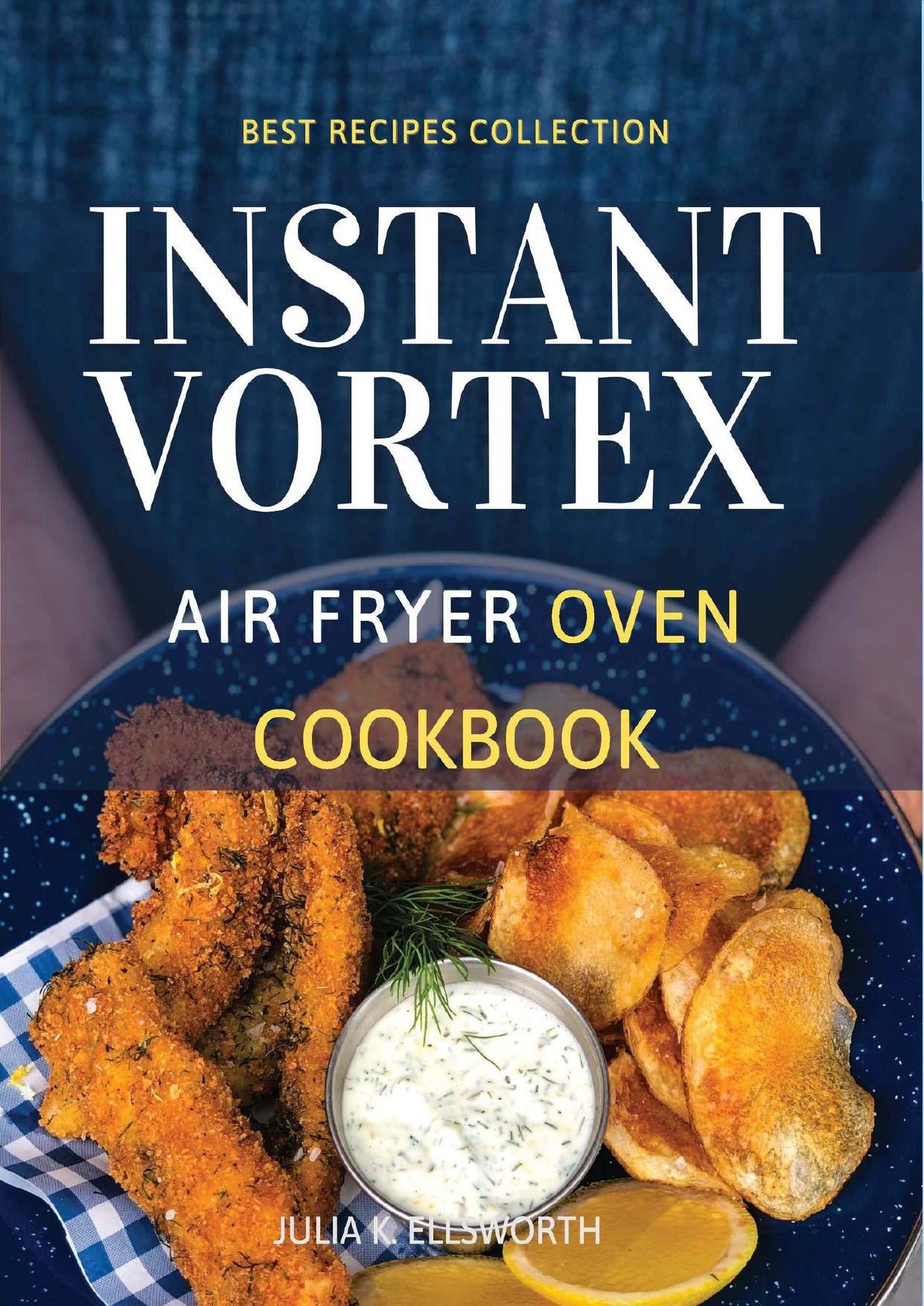 Instant Vortex Air Fryer Oven Cookbook: Enjoy All The Flavor Of Deep Fried With No Remorse. How to Easily Grill, Bake, and Roast Tasty Meals For All Your Dears Without Efforts by Ellsworth Julia K