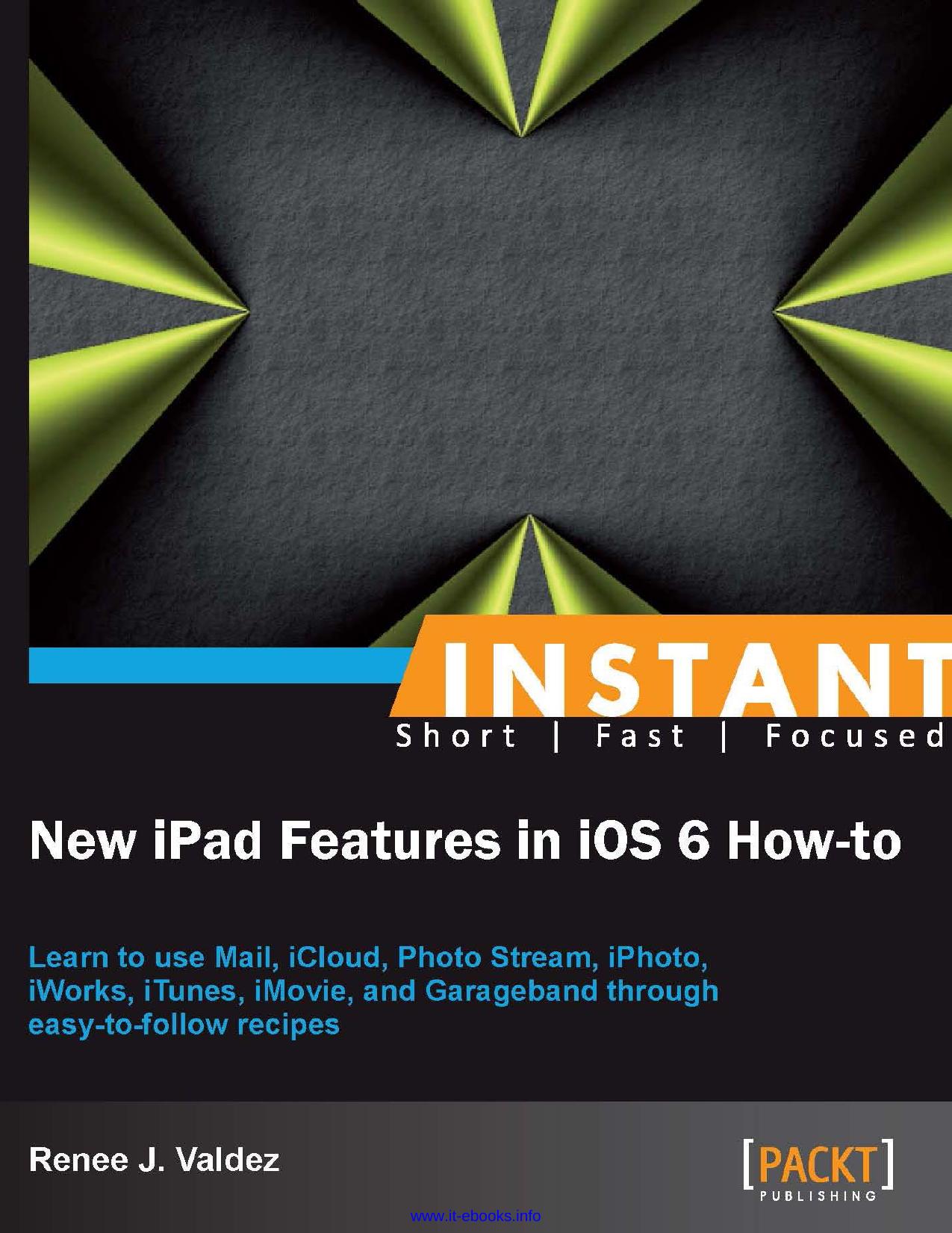 Instant new iPad features in iOS 6 how-to: learn to use Mail, iCloud, Photo Stream, iPhoto, iWorks, iTunes, iMovie, and Garageband through easy-to-follow recipes by Valdez Renee J