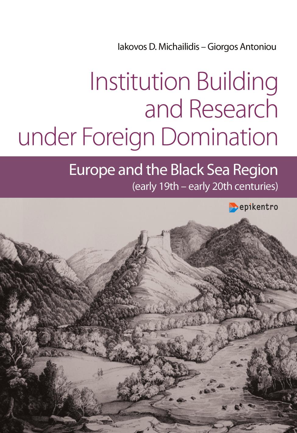 Institution Building and Research under Foreign Domination. Europe and the Black Sea Region (early 19th - early 20th centuries) by Michailidis Iakovos D; Antoniou Giorgos