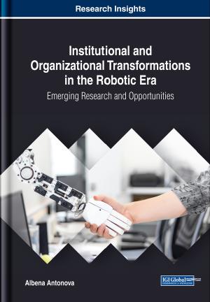 Institutional and Organizational Transformations in the Robotic Era : Emerging Research and Opportunities by Albena Antonova
