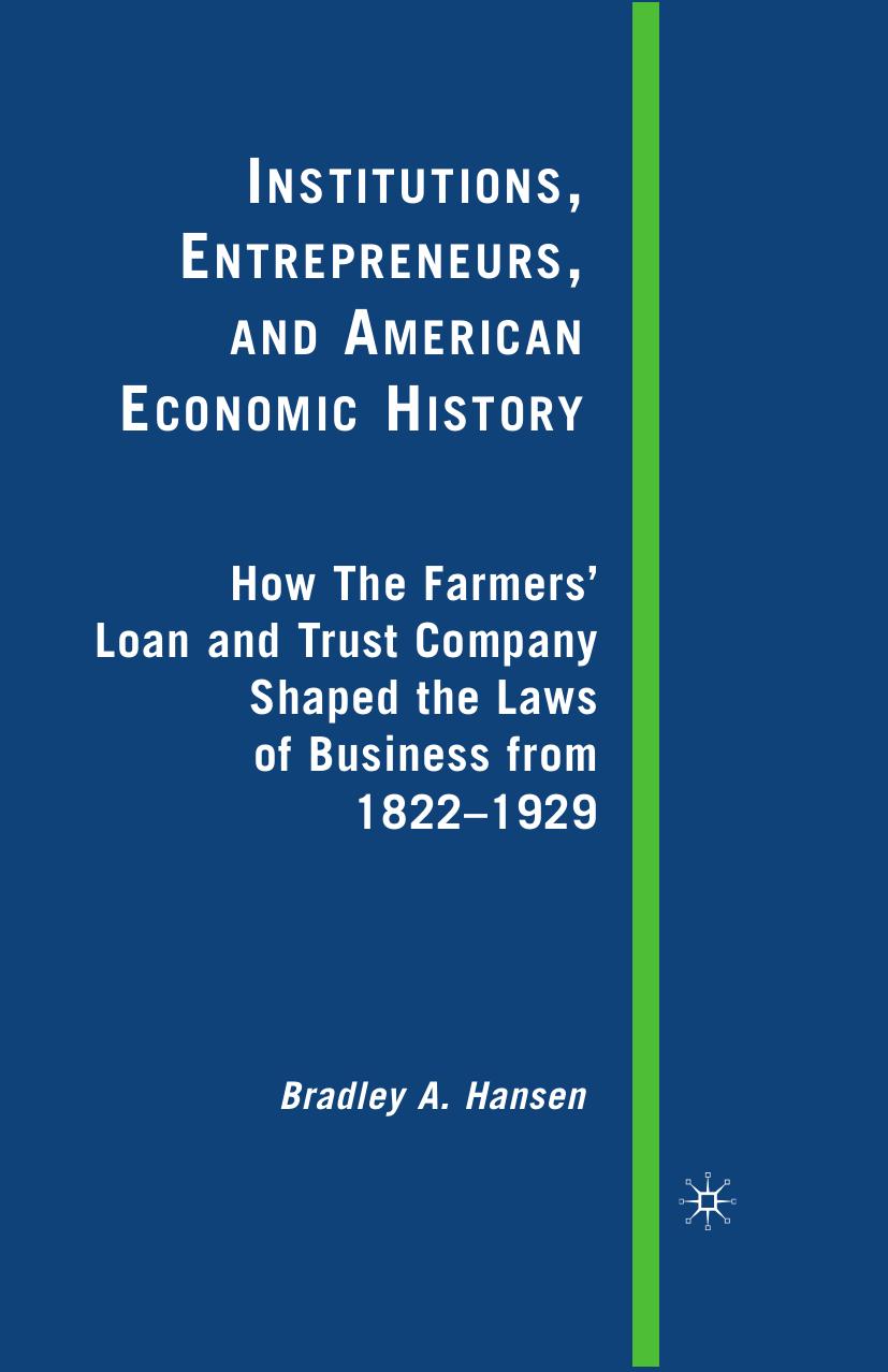 Institutions, Entrepreneurs, and American Economic History: How The Farmersâ Loan and Trust Company Shaped the Laws of Business from 1822 to 1929 by Bradley A. Hansen (auth.)