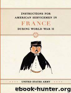 Instructions for American Servicemen in France during World War II by United States Army & Rick Atkinson