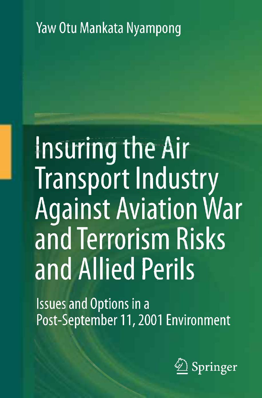 Insuring the Air Transport Industry Against Aviation War and Terrorism Risks and Allied Perils: Issues and Options in a Post-September 11, 2001 Environment by Yaw Otu Mankata Nyampong (auth.)