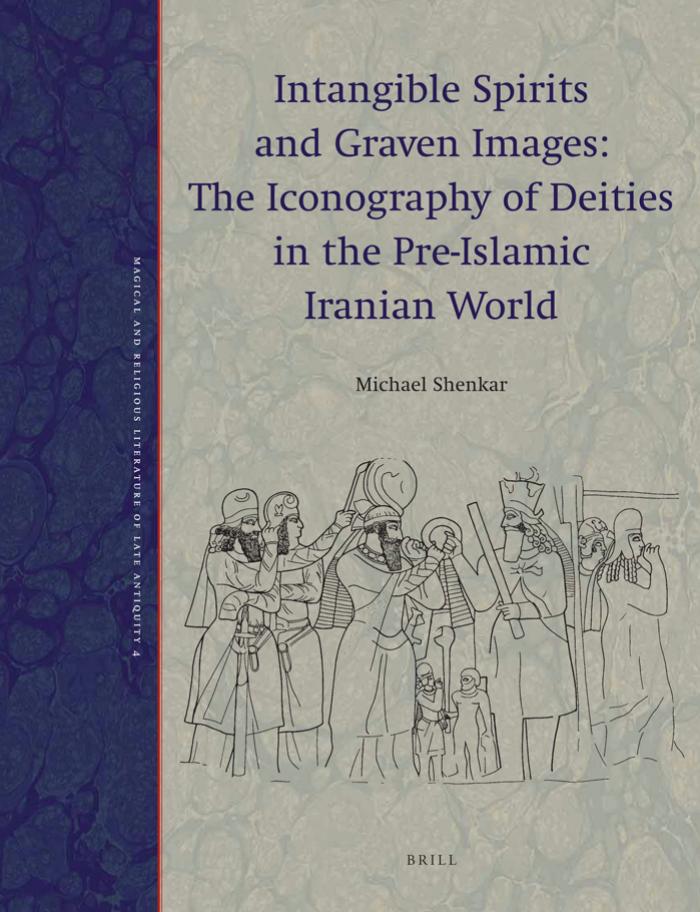 Intangible Spirits and Graven Images: The Iconography of Deities in the Pre-Islamic Iranian World by Michael Shenkar