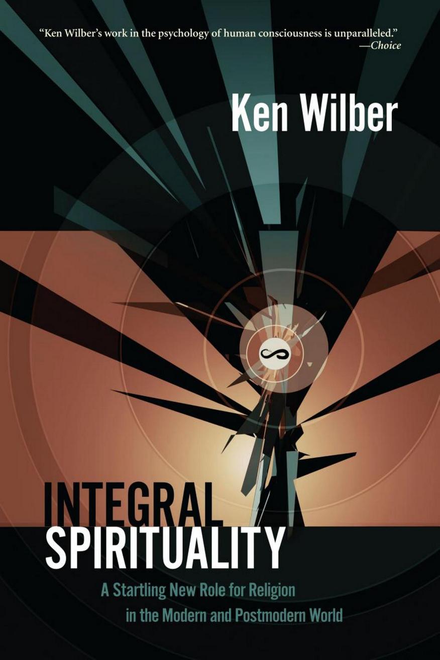 Integral Spirituality: A Startling New Role for Religion in the Modern and Postmodern World by Ken Wilber