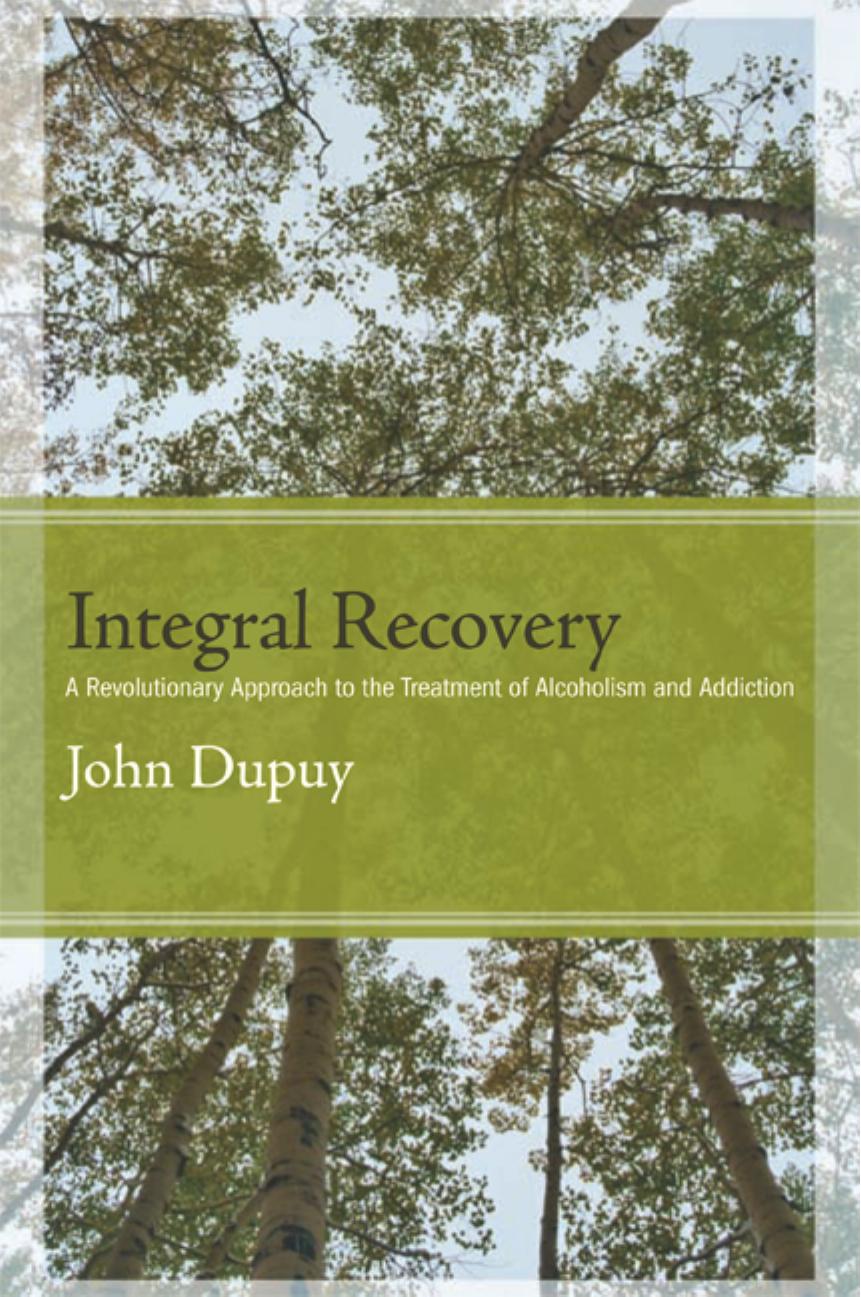 Integral recovery : a revolutionary approach to the treatment of alcoholism and addiction by Dupuy John