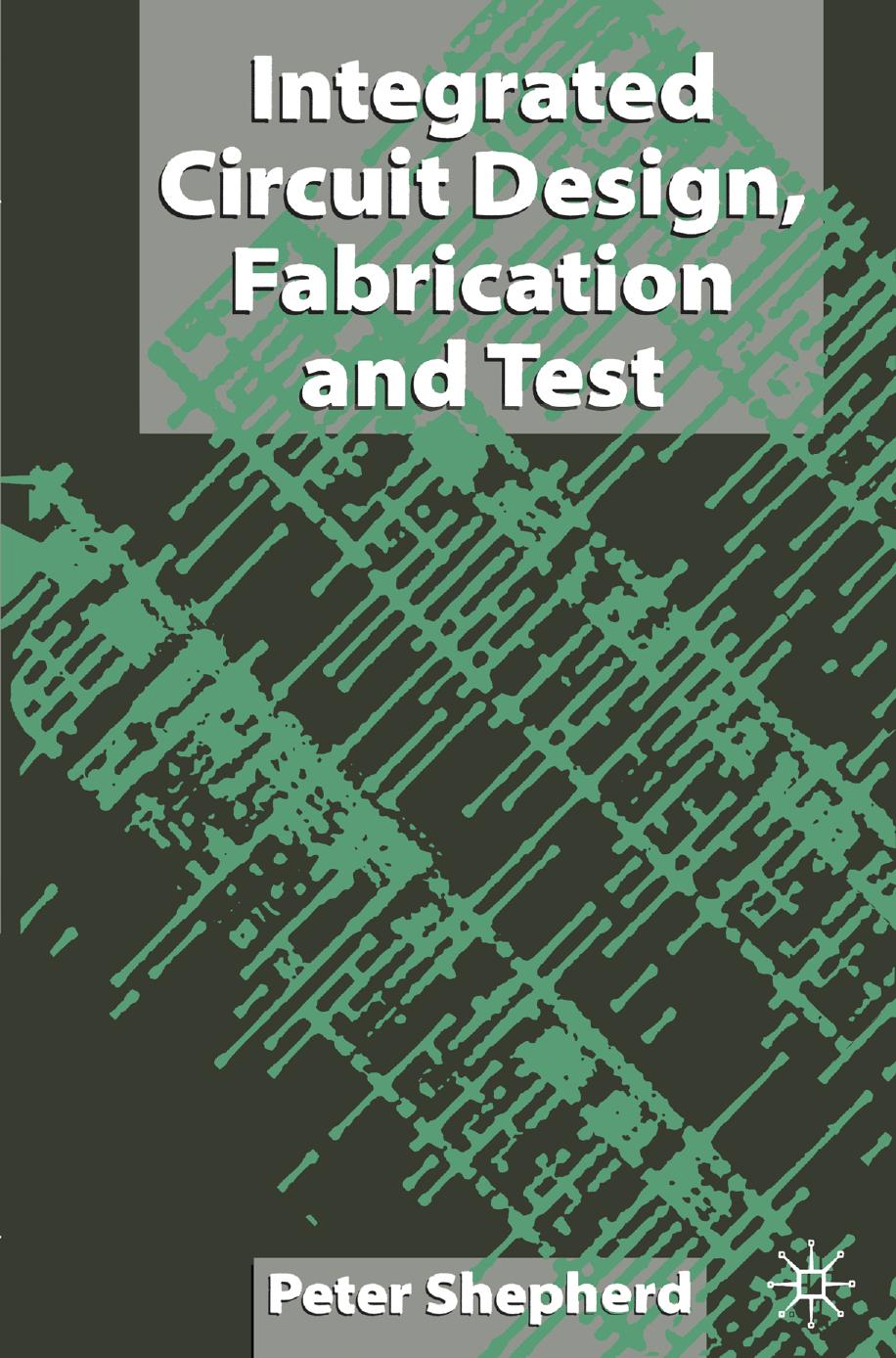 Integrated Circuit Design, Fabrication and Test by Peter Shepherd (auth.)