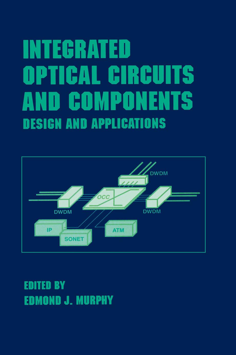 Integrated Optical Circuits and Components Design and Applications by Murphy Edmond J