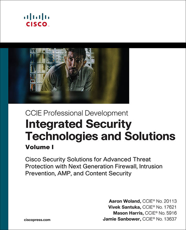 Integrated Security Technologies and Solutions - Volume I: Cisco Security Solutions for Advanced Threat Protection with Next Generation Firewall, Intrusion ... Security (CCIE Professional Development) by Aaron Woland & Vivek Santuka & Mason Harris & Jamie Sanbower