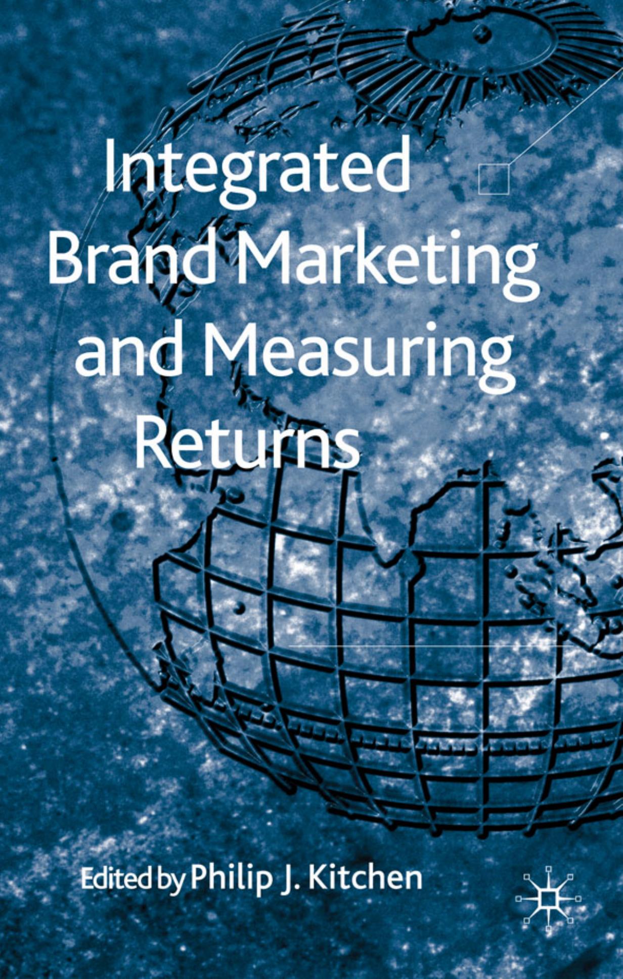 Integrated brand marketing and measuring returns by Philip J Kitchen; Palgrave Connect (Online service)