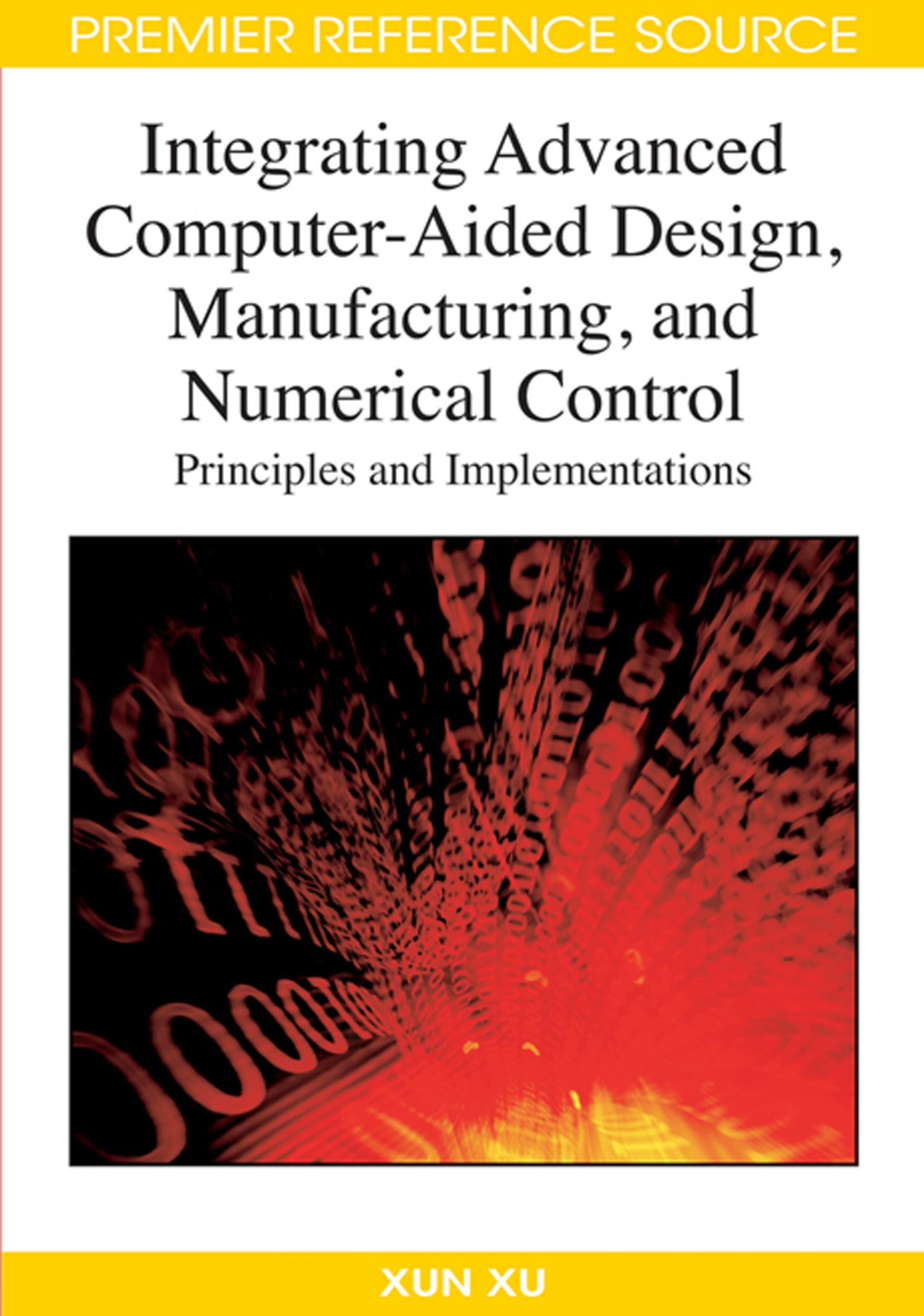 Integrating Advanced Computer-Aided Design, Manufacturing, and Numerical Control: Principles and Implementations (Premier Reference Source) by Xun Xu