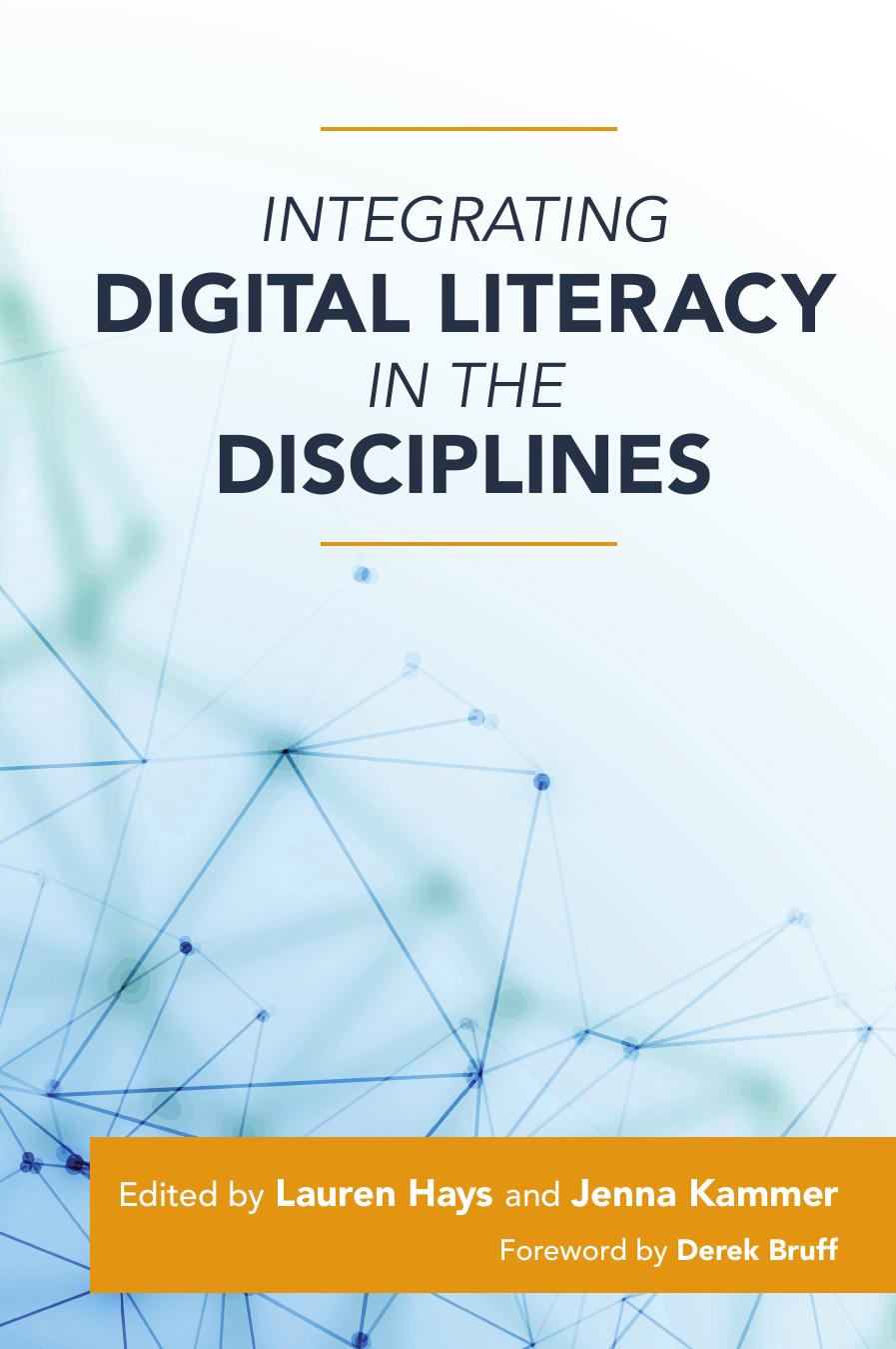 Integrating Digital Literacy in the Disciplines by Lauren Hays; Jenna Kammer