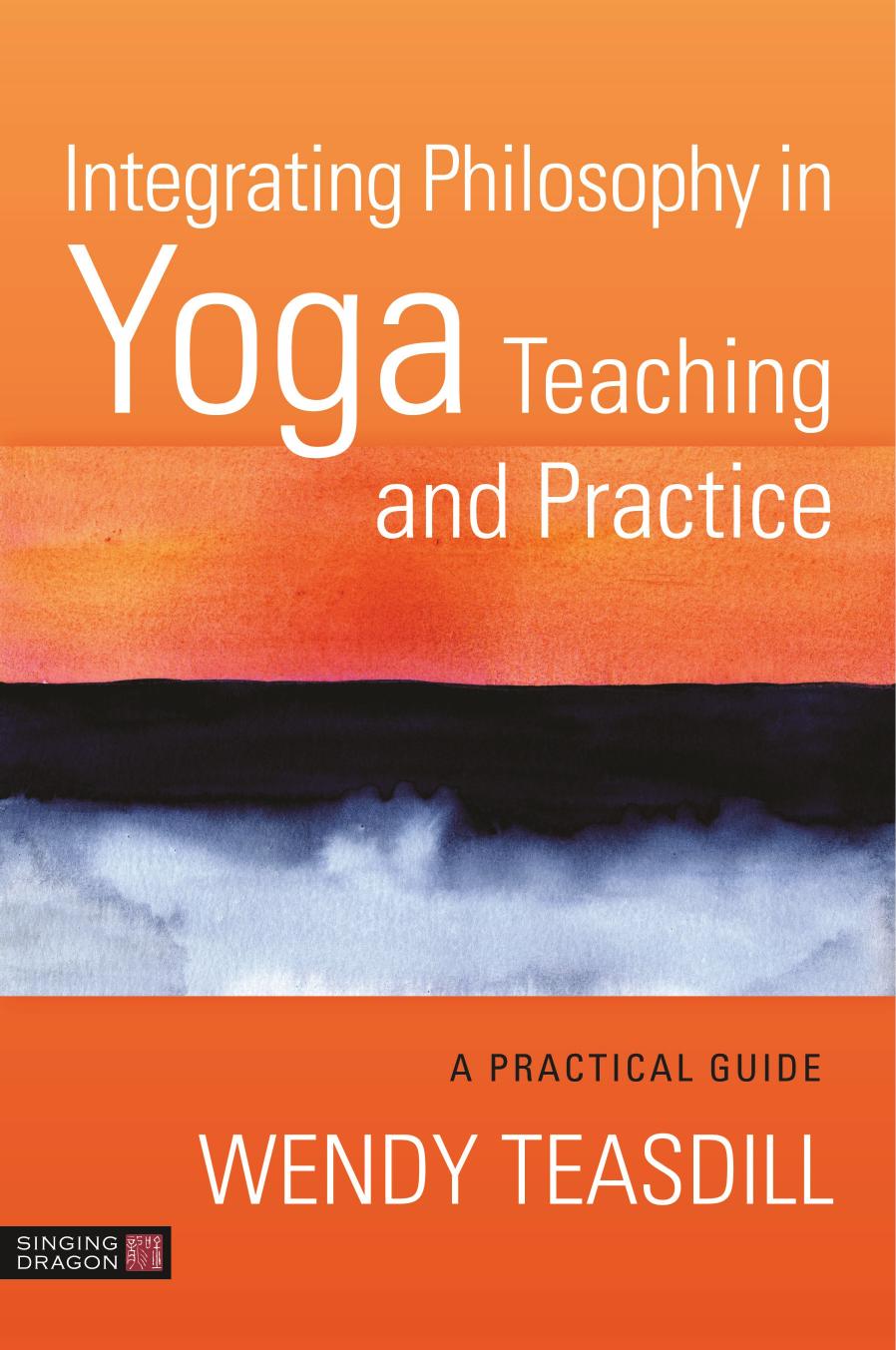 Integrating Philosophy in Yoga Teaching and Practice by Wendy Teasdill