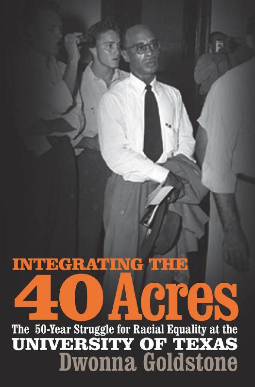 Integrating the 40 Acres: The Fifty-Year Struggle for Racial Equality at the University of Texas by Dwonna Goldstone