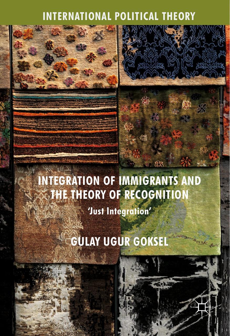 Integration of Immigrants and the Theory of Recognition: 'Just Integration' by Gulay Ugur Goksel (auth.)