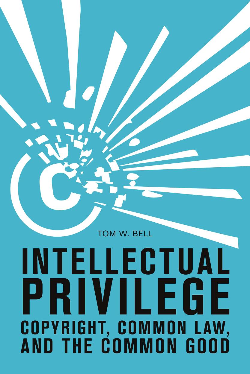 Intellectual Privilege: Copyright, Common Law, and the Common Good by Tom W. Bell