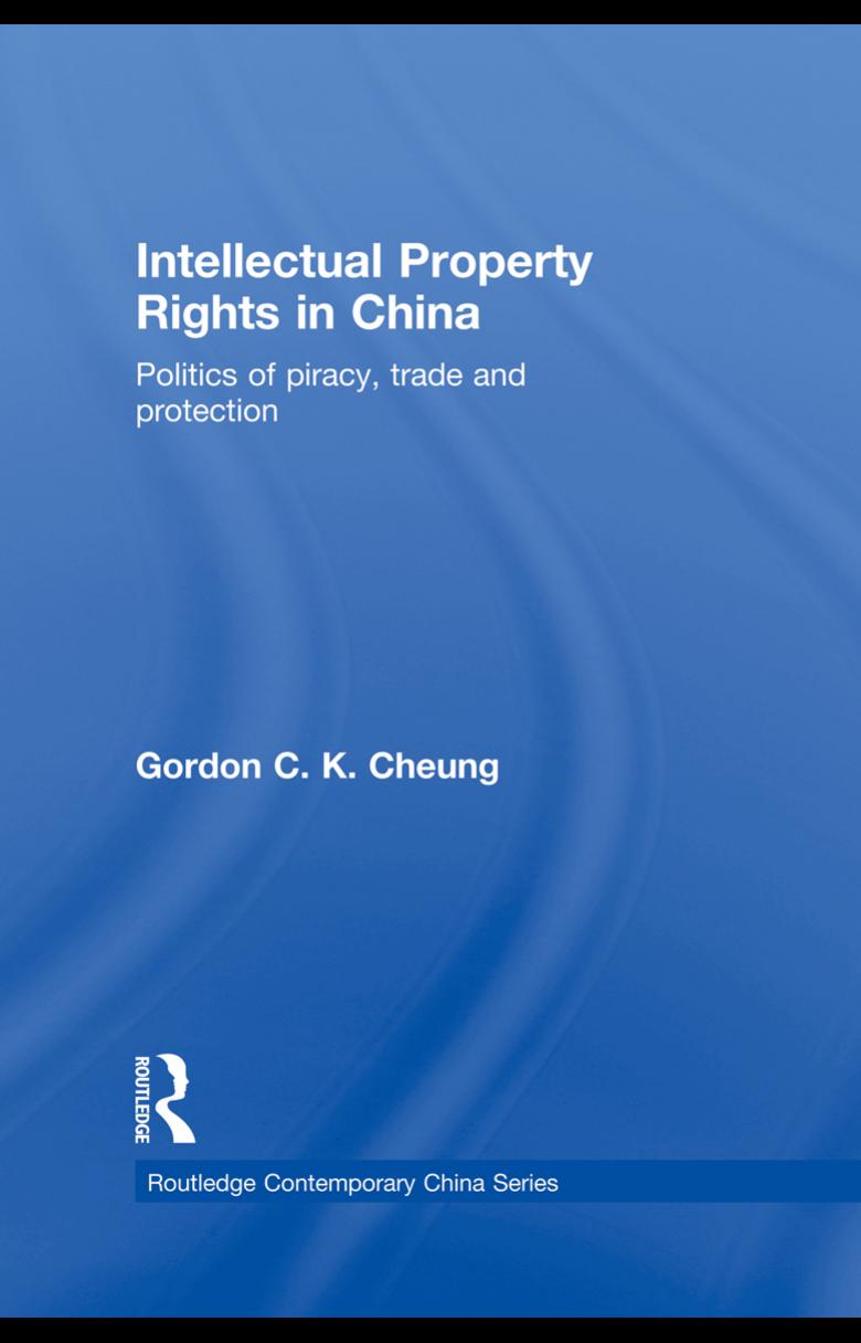 Intellectual Property Rights in China: Politics of Piracy, Trade and Protection by Gordon C.K Cheung