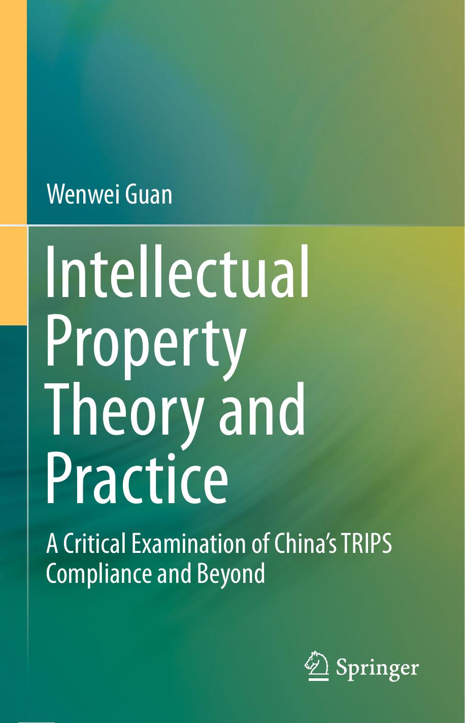 Intellectual Property Theory and Practice: A Critical Examination of Chinaâs TRIPS Compliance and Beyond by Wenwei Guan (auth.)
