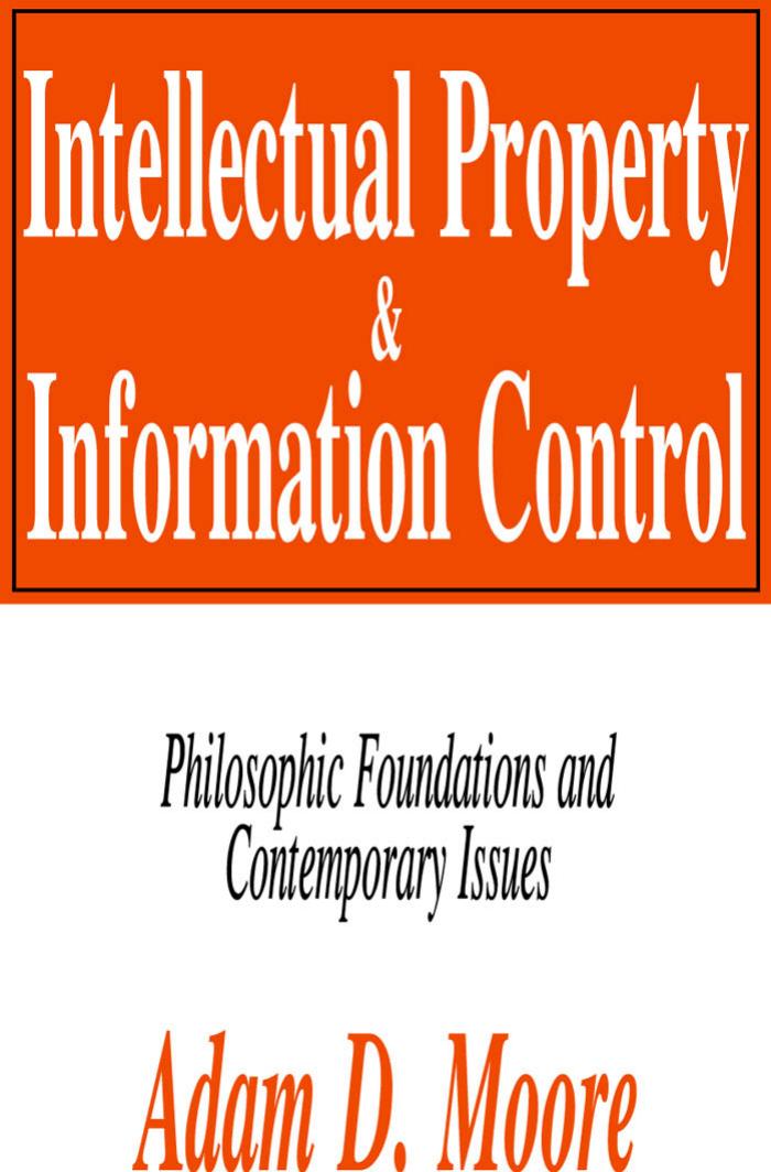 Intellectual Property and Information Control: Philosophic Foundations and Contemporary Issues by Adam Moore