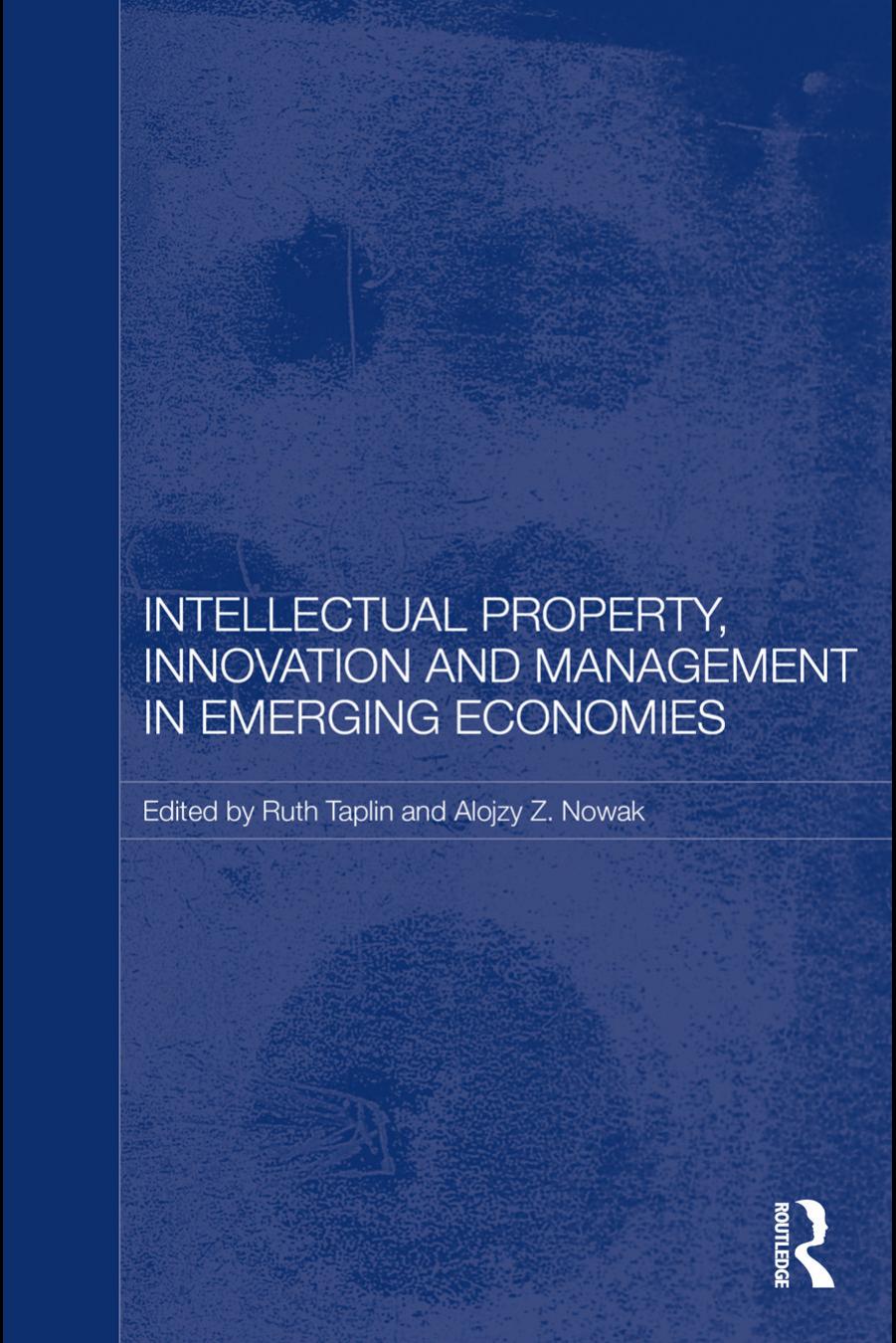 Intellectual property, innovation and management in emerging economies by Ruth Taplin; Alojzy Z Nowak