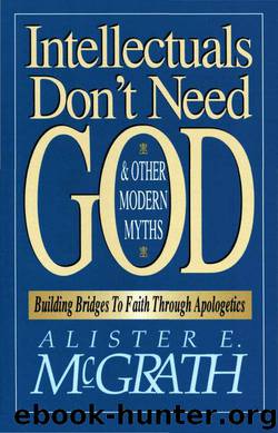 Intellectuals Don't Need God and Other Modern Myths: Building Bridges to Faith Through Apologetics by McGrath Alister E