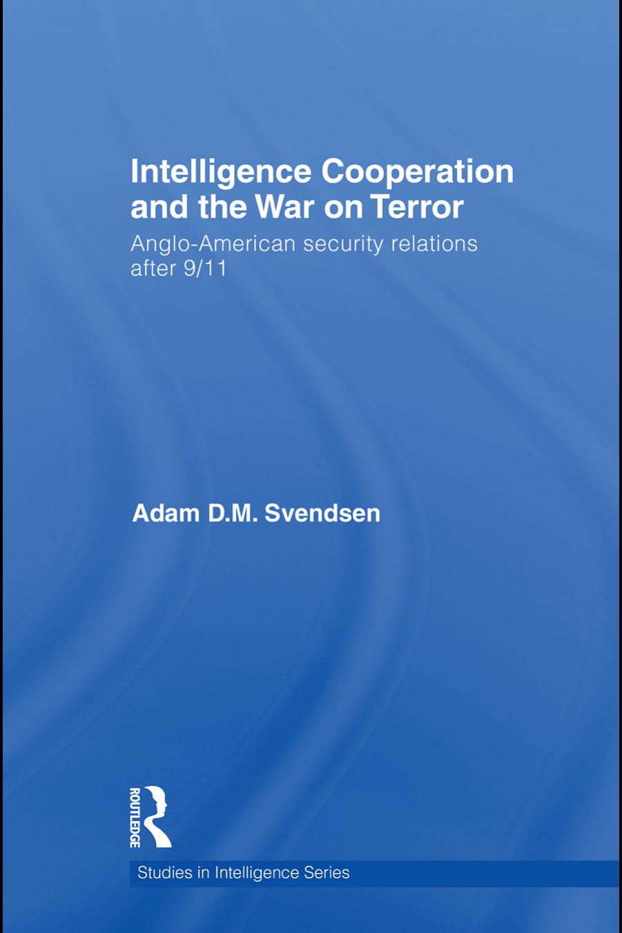Intelligence Cooperation and the War on Terror: Anglo-American Security Relations after 9 11 (Studies in Intelligence) by Adam D.M. Svendsen