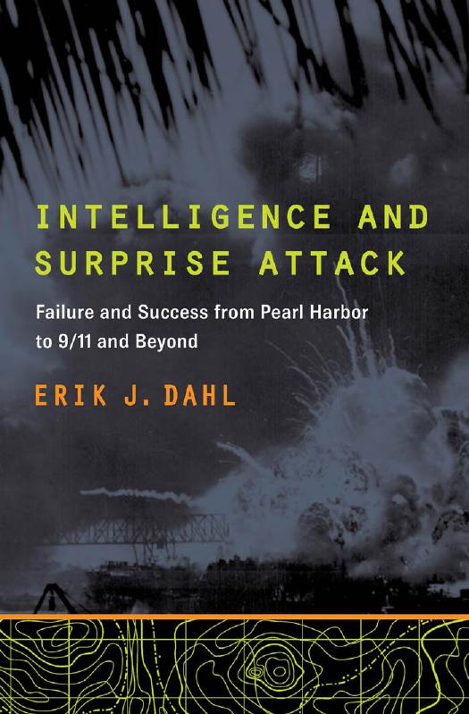 Intelligence and Surprise Attack: Failure and Success from Pearl Harbor to 9/11 and Beyond by Erik J. Dahl