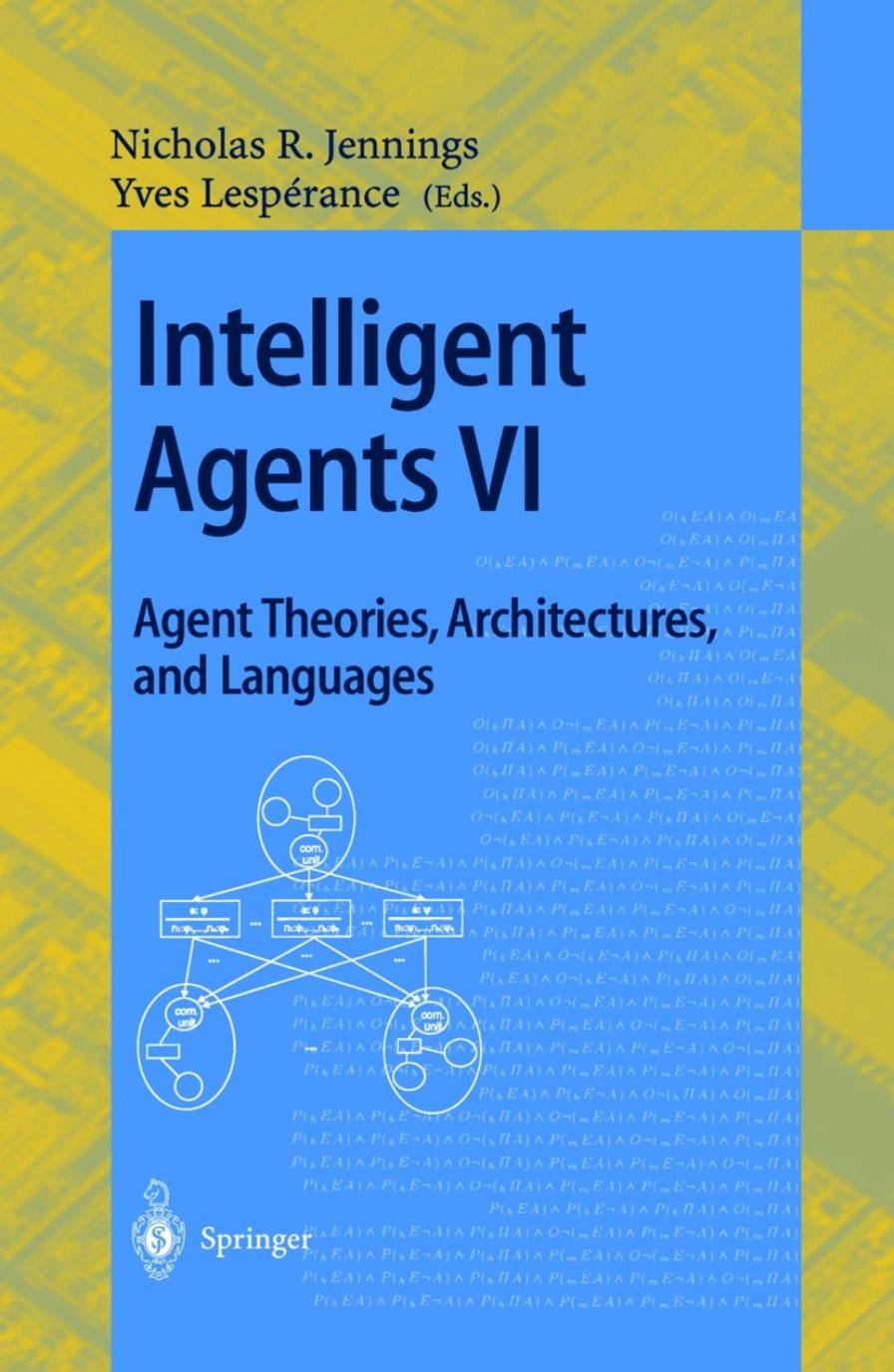 Intelligent Agents VI. Agent Theories, Architectures, and Languages: 6th International Workshop, ATALâ99, Orlando, Florida, USA, July 15-17, 1999. Proceedings by Michael Wooldridge Alessio Lomuscio (auth.) Nicholas R. Jennings Yves Lespérance (eds.)