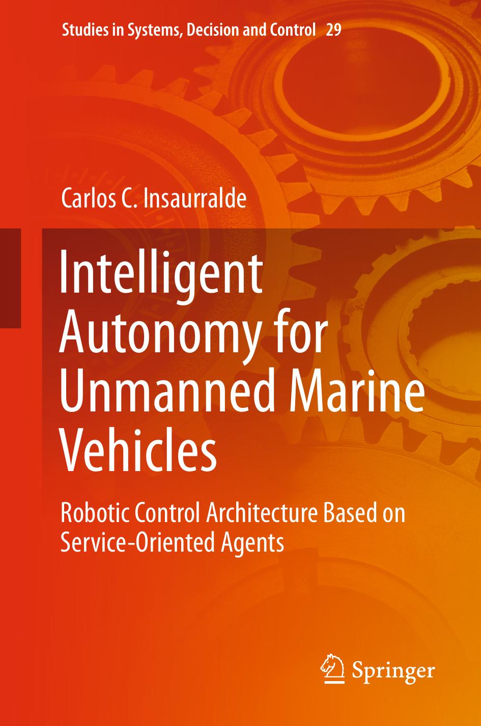 Intelligent Autonomy for Unmanned Marine Vehicles: Robotic Control Architecture Based on Service-Oriented Agents by Carlos C. Insaurralde (auth.)