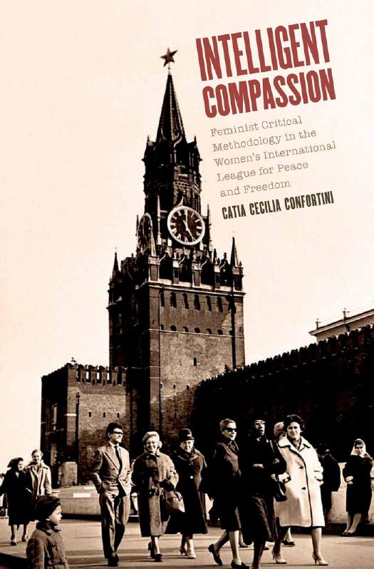 Intelligent Compassion : Feminist Critical Methodology in the Women's International League for Peace and Freedom by Catia Cecilia Confortini