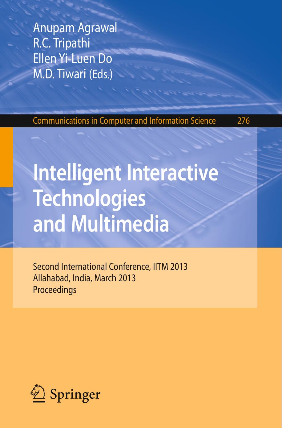 Intelligent Interactive Technologies and Multimedia: Second International Conference, IITM 2013, Allahabad, India, March 9-11, 2013. Proceedings by Ellen Yi-Luen Do (auth.) Anupam Agrawal R. C. Tripathi Ellen Yi-Luen Do M. D. Tiwari (eds.)