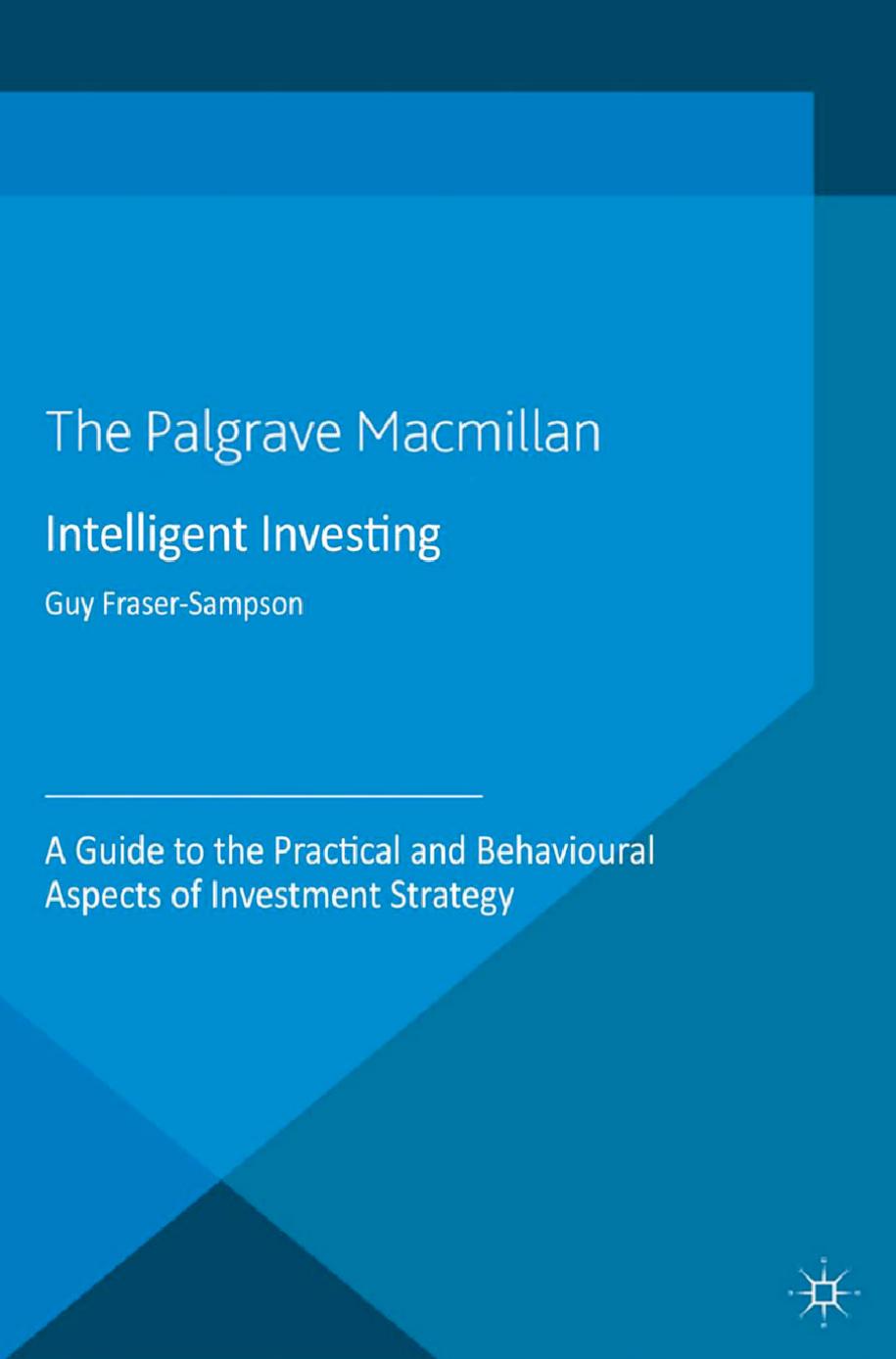 Intelligent Investing: A Guide to the Practical and Behavioural Aspects of Investment Strategy by Guy Fraser-Sampson (auth.)