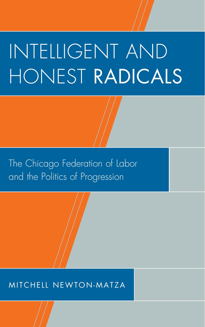 Intelligent and Honest Radicals : The Chicago Federation of Labor and the Politics of Progression by Mitchell Newton-Matza