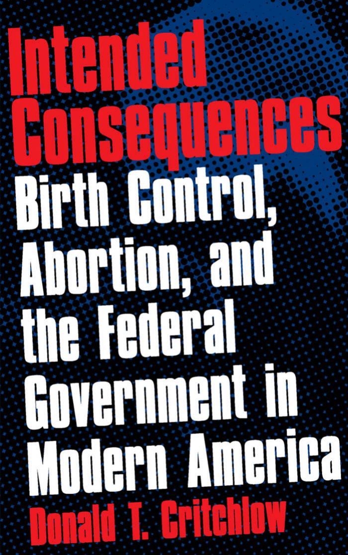 Intended Consequences: Birth Control, Abortion, and the Federal Government in Modern America by Donald T. Critchlow