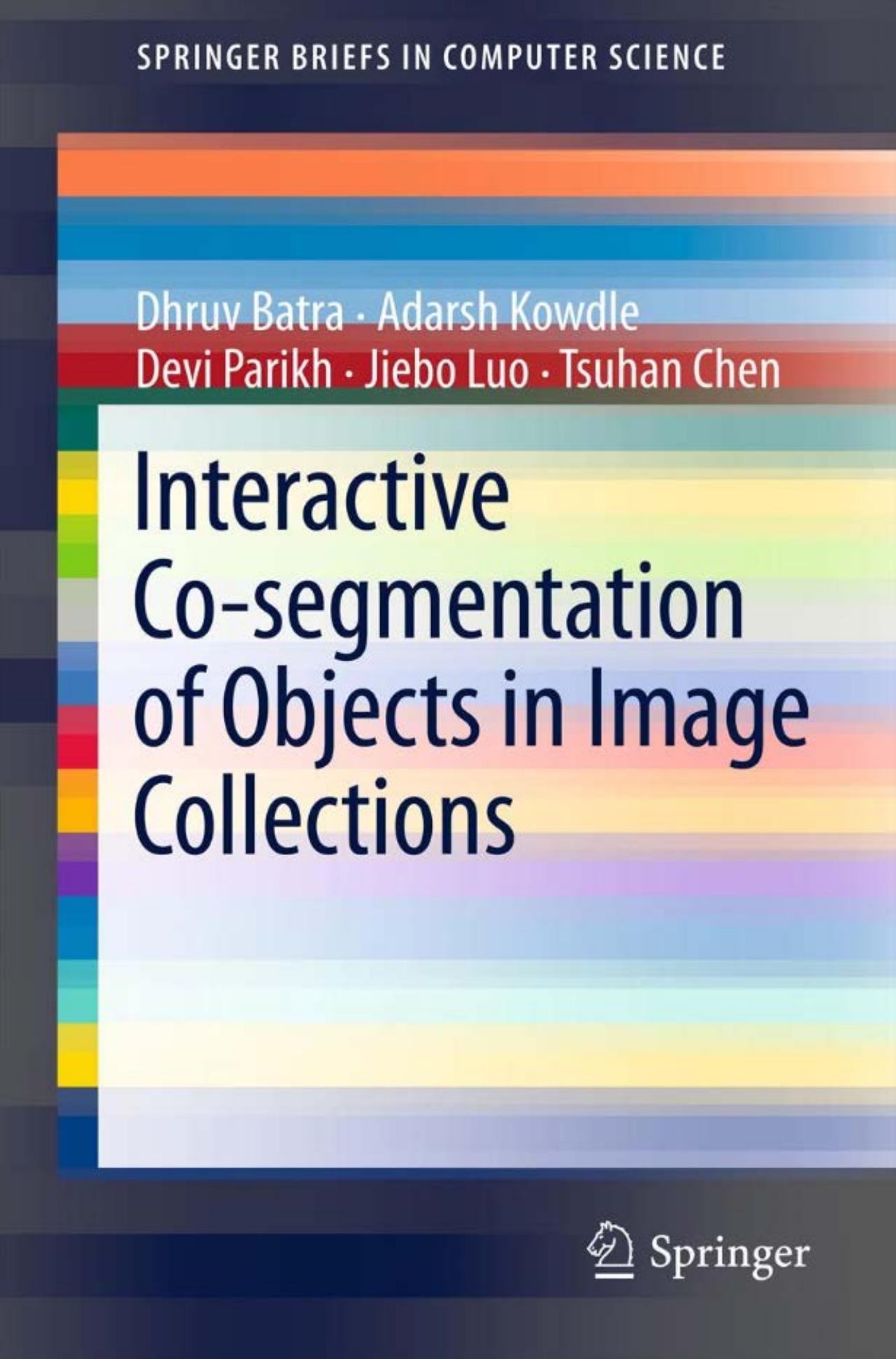 Interactive Co-segmentation of Objects in Image Collections by Dhruv Batra Adarsh Kowdle Devi Parikh Jiebo Luo Tsuhan Chen (auth.)