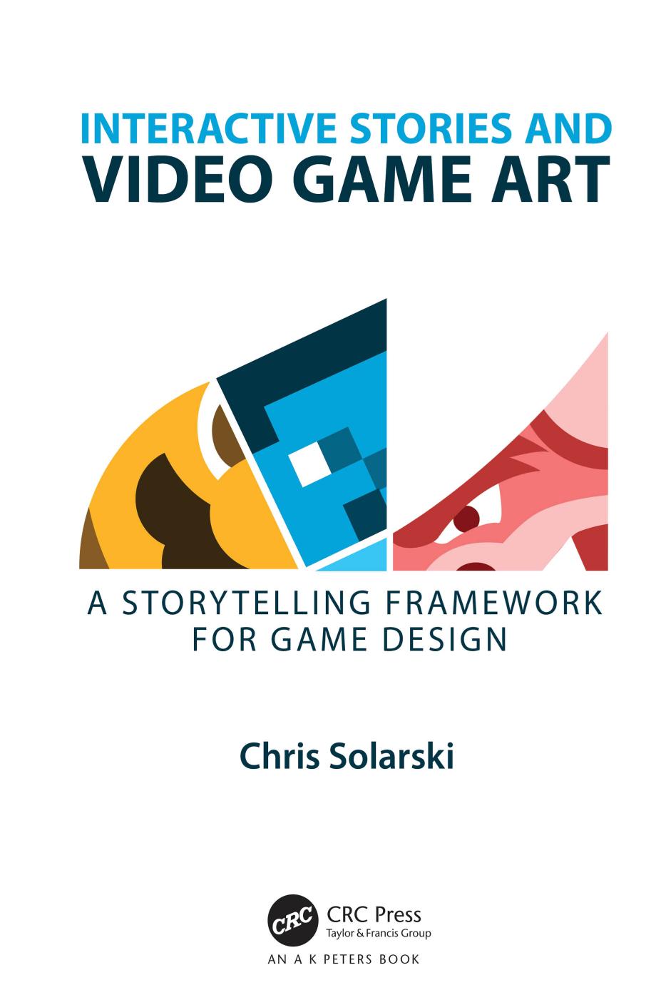 Interactive Stories and Video Game Art: A Storytelling Framework for Game Design by Chris Solarski