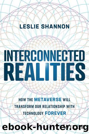 Interconnected Realities: How the Metaverse Will Transform Our Relationship to Technology Forever by Leslie Shannon