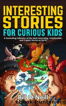 Interesting Stories for Curious Kids: A Fascinating Collection of the Most Interesting, Unbelievable, and Craziest Stories on Earth! by Bill O'Neill