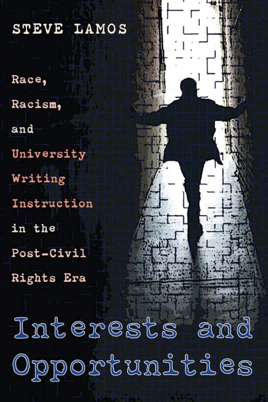Interests and Opportunities : Race, Racism, and University Writing Instruction in the Post-Civil Rights Era by Steve Lamos