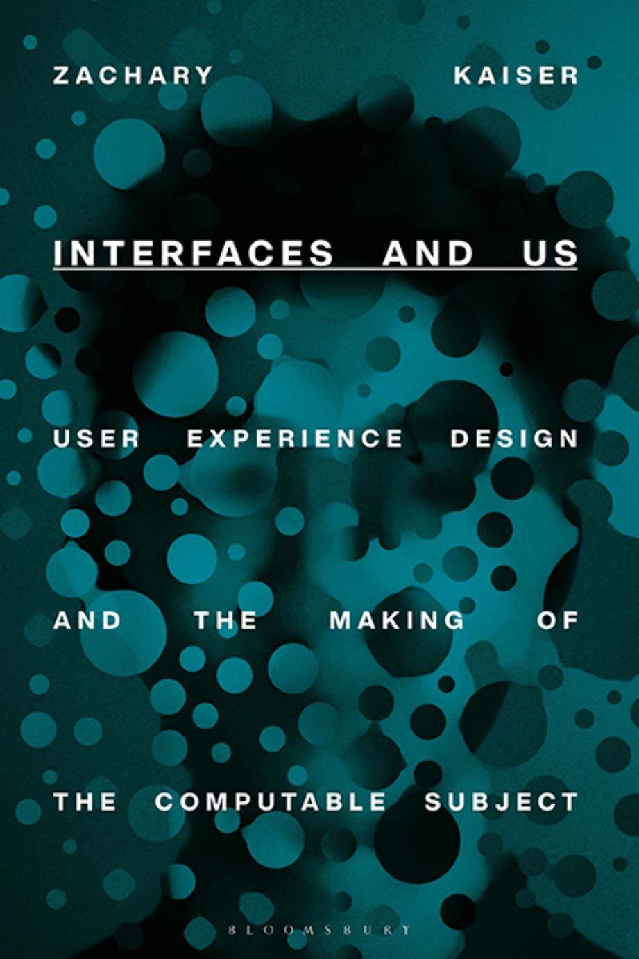 Interfaces and Us: User Experience Design and the Making of the Computable Subject by Zachary Kaiser