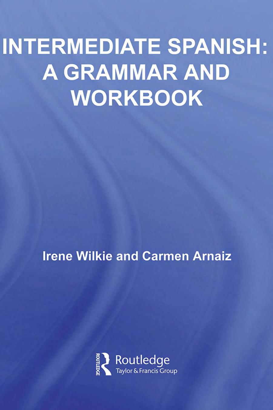 Intermediate Spanish: A Grammar and Workbook by Irene Wilkie and Carmen Arnaiz