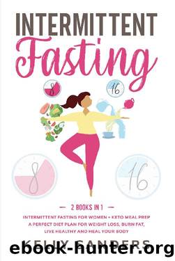 Intermittent Fasting : 2 Books in 1: Intermittent Fasting for Women + Keto Meal Prep: A Perfect Diet Plan for Weight Loss, Burn Fat, Live Healthy and Heal Your Body by Kelly Sanders