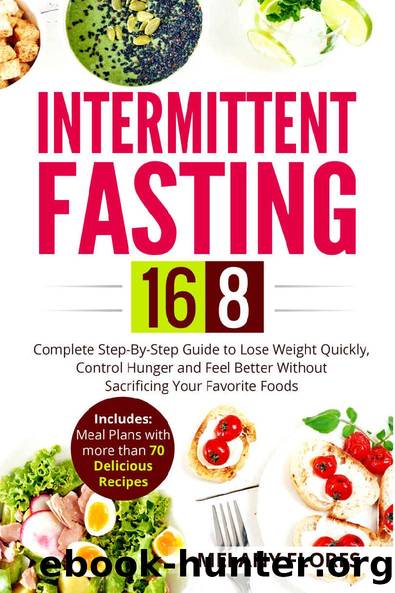 Intermittent Fasting 168: Complete Step-By-Step Guide to Lose Weight Quickly, Control Hunger and Feel Better Without Sacrificing Your Favorite Foods. Meal Plans with more than 70 Delicious Recipes! by Melany Flores